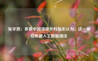 张宇燕：多数中国顶级外科医生认为，这一岗位将被人工智能淘汰