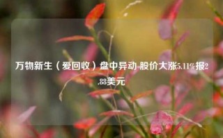 万物新生（爱回收）盘中异动 股价大涨5.11%报2.88美元