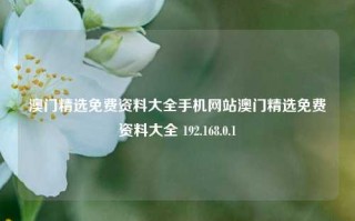 澳门精选免费资料大全手机网站澳门精选免费资料大全 192.168.0.1