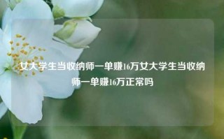 女大学生当收纳师一单赚16万女大学生当收纳师一单赚16万正常吗