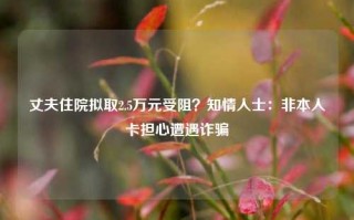 丈夫住院拟取2.5万元受阻？知情人士：非本人卡担心遭遇诈骗