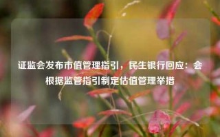 证监会发布市值管理指引，民生银行回应：会根据监管指引制定估值管理举措