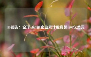 IFF报告：全球AI初创企业累计融资超1200亿美元