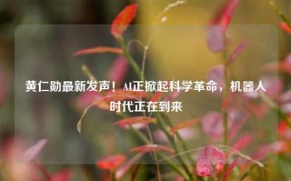 黄仁勋最新发声！AI正掀起科学革命，机器人时代正在到来