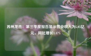 苏州龙杰：第三季度报告显示营业收入为5.05亿元，同比增长1.47%