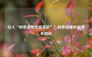 引入“利率调整兜底条款”！利率自律机制发布倡议