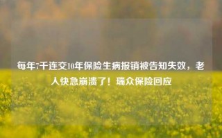 每年7千连交10年保险生病报销被告知失效，老人快急崩溃了！瑞众保险回应