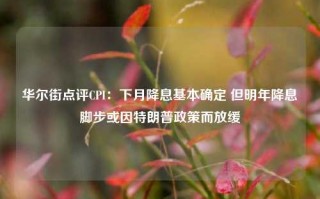 华尔街点评CPI：下月降息基本确定 但明年降息脚步或因特朗普政策而放缓