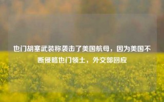 也门胡塞武装称袭击了美国航母，因为美国不断侵略也门领土，外交部回应