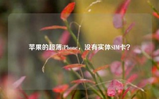 苹果的超薄iPhone，没有实体SIM卡？