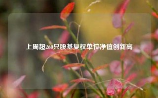 上周超260只股基复权单位净值创新高