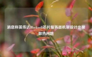 消息称英伟达Blackwell芯片服务器机架设计出现散热问题