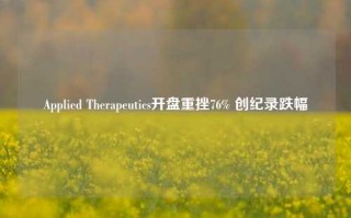 Applied Therapeutics开盘重挫76% 创纪录跌幅