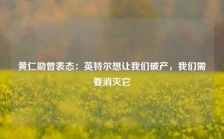 黄仁勋曾表态：英特尔想让我们破产，我们需要消灭它