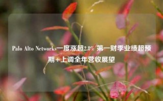 Palo Alto Networks一度涨超2.8% 第一财季业绩超预期+上调全年营收展望