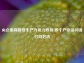 央企围绕新质生产力发力布局 多个产业链共链行动启动