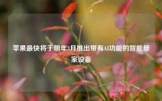 苹果最快将于明年3月推出带有AI功能的智能居家设备