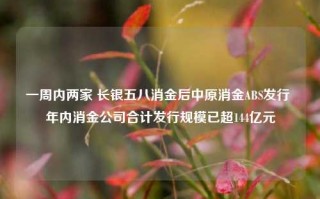 一周内两家 长银五八消金后中原消金ABS发行 年内消金公司合计发行规模已超144亿元