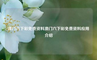 澳门六下彩免费资料澳门六下彩免费资料应用介绍