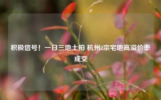 积极信号！一日三地土拍 杭州2宗宅地高溢价率成交