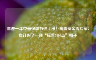 喜迎一年中最强季节性上涨！高盛资金流专家：我订购了一顶“标普7000点”帽子