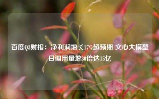 百度Q3财报：净利润增长17%超预期 文心大模型日调用量增30倍达15亿