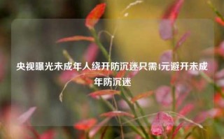 央视曝光未成年人绕开防沉迷只需4元避开未成年防沉迷