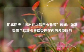 汇丰回应“退出在华信用卡业务”传闻：如常提供包括新卡申请受理在内的各项服务