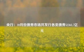 央行：10月份债券市场共发行各类债券52361.7亿元