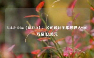 BioLife Solns（BLFS.O）：公司预计全年总收入9800万至1亿美元