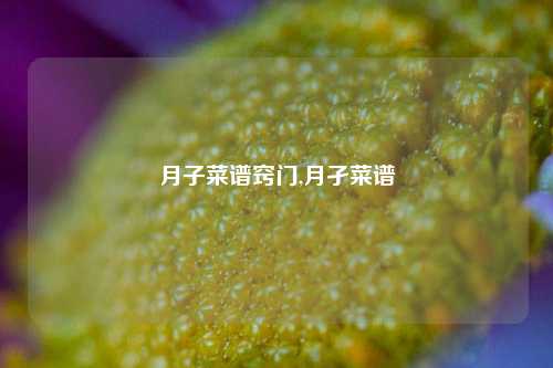 月子菜谱窍门,月孑菜谱  第1张