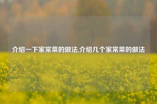 介绍一下家常菜的做法,介绍几个家常菜的做法