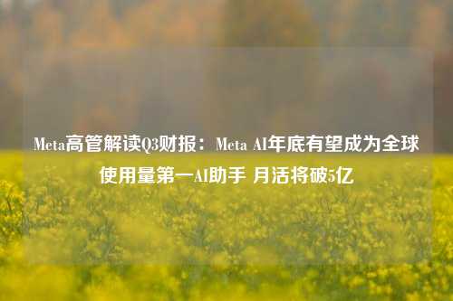 Meta高管解读Q3财报：Meta AI年底有望成为全球使用量第一AI助手 月活将破5亿  第1张