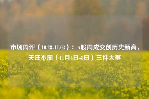 市场周评（10.28-11.03）：A股周成交创历史新高，关注本周（11月4日-8日）三件大事