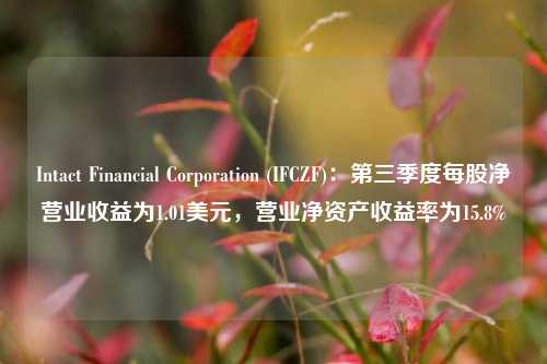 Intact Financial Corporation (IFCZF)：第三季度每股净营业收益为1.01美元，营业净资产收益率为15.8%-第1张图片-特色小吃做法