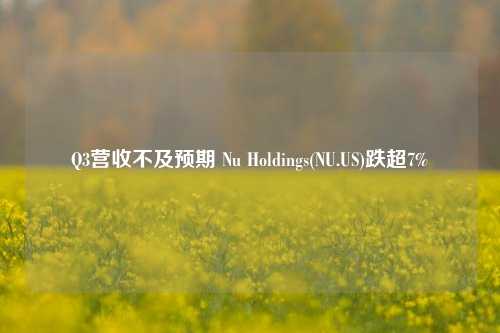 Q3营收不及预期 Nu Holdings(NU.US)跌超7%  第1张