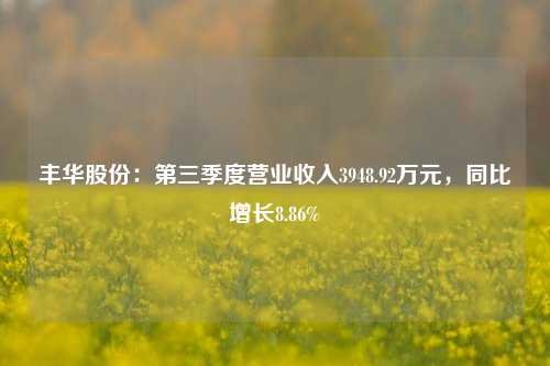 丰华股份：第三季度营业收入3948.92万元，同比增长8.86%