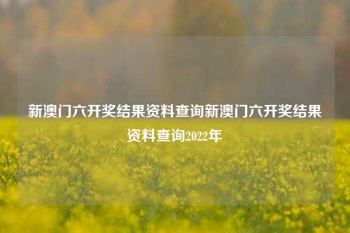 新澳门六开奖结果资料查询新澳门六开奖结果资料查询2022年