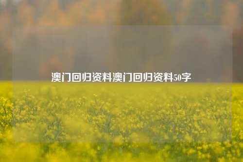 澳门回归资料澳门回归资料50字-第1张图片-特色小吃做法