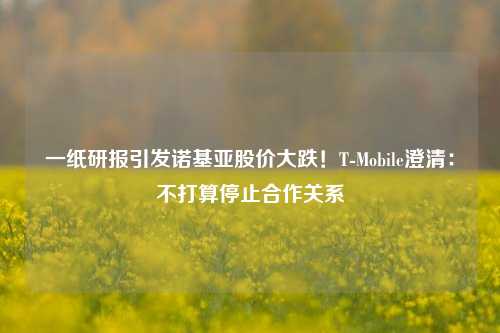 一纸研报引发诺基亚股价大跌！T-Mobile澄清：不打算停止合作关系-第1张图片-特色小吃做法