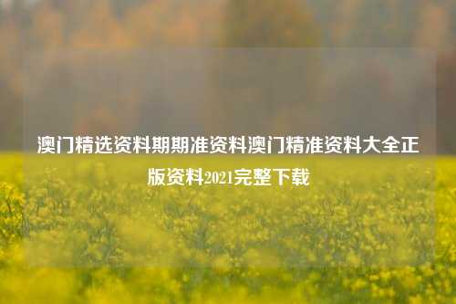 澳门精选资料期期准资料澳门精准资料大全正版资料2021完整下载-第1张图片-特色小吃做法