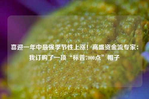 喜迎一年中最强季节性上涨！高盛资金流专家：我订购了一顶“标普7000点”帽子-第1张图片-特色小吃做法