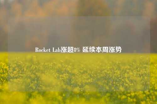 Rocket Lab涨超8% 延续本周涨势-第1张图片-特色小吃做法