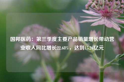 国邦医药：第三季度主要产品销量增长带动营业收入同比增长22.68%，达到15.26亿元-第1张图片-特色小吃做法