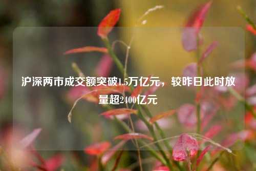 沪深两市成交额突破1.5万亿元，较昨日此时放量超2400亿元-第1张图片-特色小吃做法