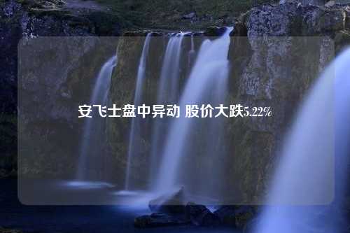 安飞士盘中异动 股价大跌5.22%