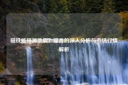 磁铁能预测地震？谣言的深入分析与市场行情解析