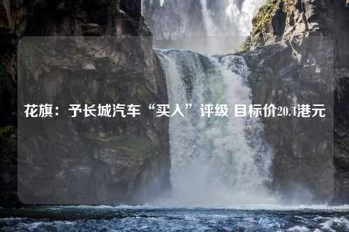 花旗：予长城汽车“买入”评级 目标价20.4港元