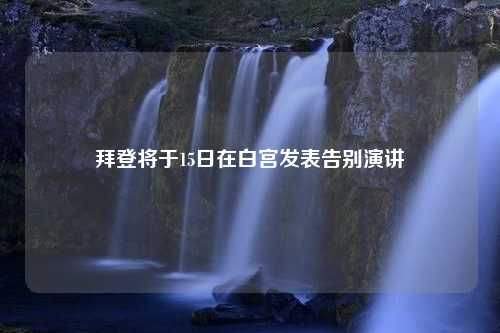 拜登将于15日在白宫发表告别演讲