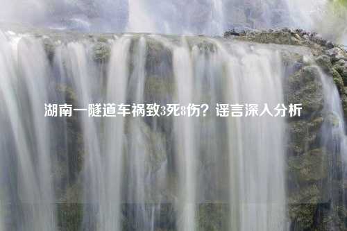 湖南一隧道车祸致3死8伤？谣言深入分析